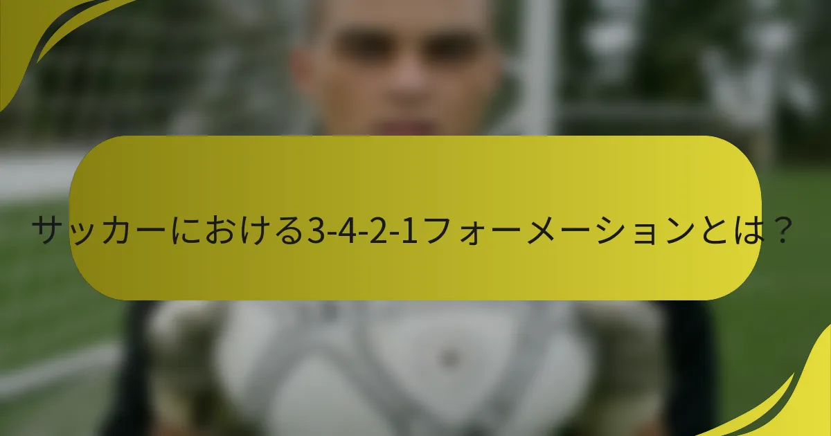 サッカーにおける3-4-2-1フォーメーションとは?